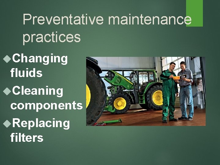 Preventative maintenance practices Changing fluids Cleaning components Replacing filters 
