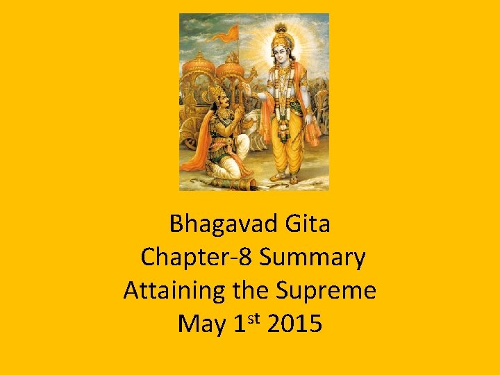 Bhagavad Gita Chapter-8 Summary Attaining the Supreme May 1 st 2015 