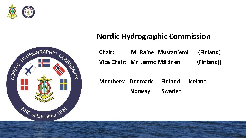 Nordic Hydrographic Commission Chair: Mr Rainer Mustaniemi Vice Chair: Mr Jarmo Mäkinen Members: Denmark