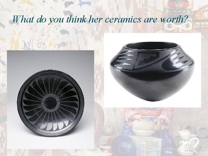 What do you think her ceramics are worth? 