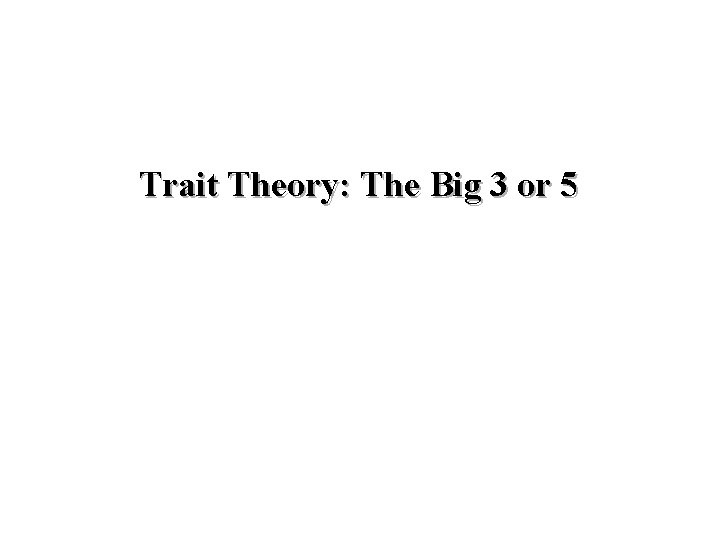 Trait Theory: The Big 3 or 5 