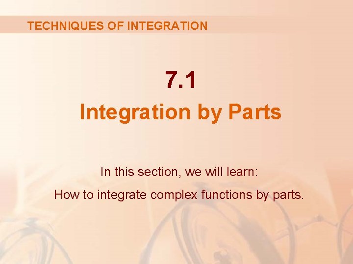 TECHNIQUES OF INTEGRATION 7. 1 Integration by Parts In this section, we will learn: