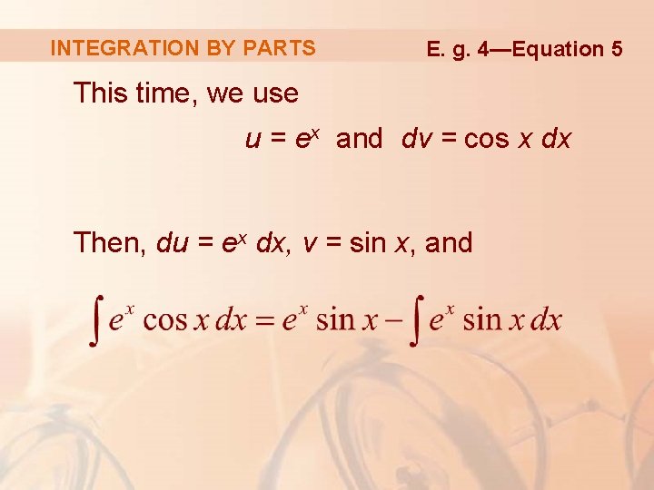 INTEGRATION BY PARTS E. g. 4—Equation 5 This time, we use u = ex