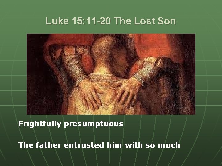 Luke 15: 11 -20 The Lost Son Frightfully presumptuous The father entrusted him with