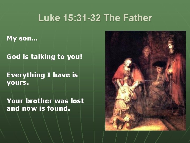 Luke 15: 31 -32 The Father My son… God is talking to you! Everything