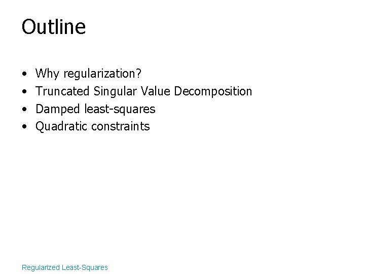 Outline • • Why regularization? Truncated Singular Value Decomposition Damped least-squares Quadratic constraints Regularized