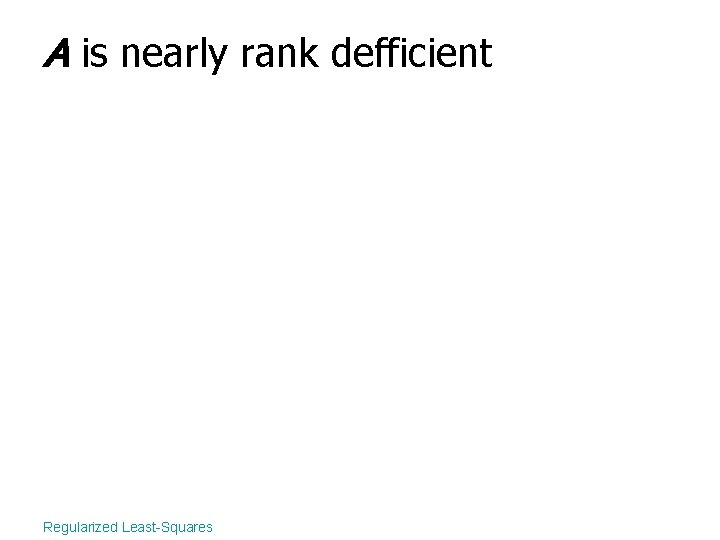 A is nearly rank defficient Regularized Least-Squares 