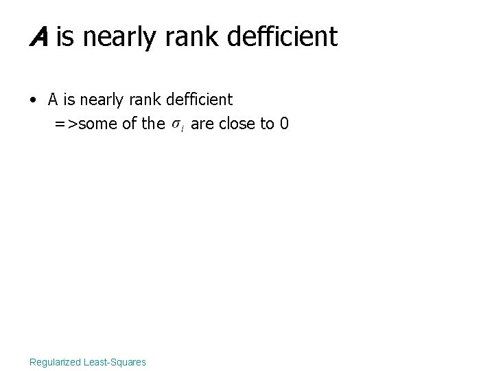 A is nearly rank defficient • A is nearly rank defficient =>some of the