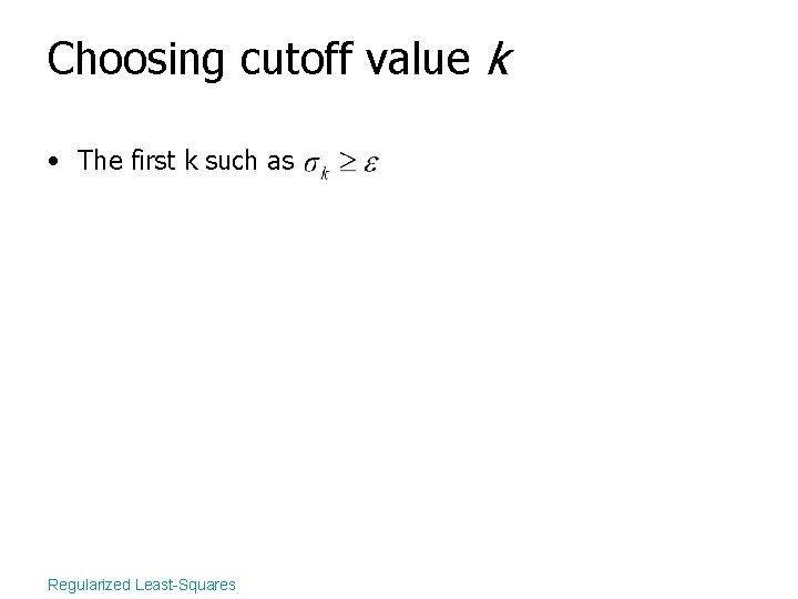 Choosing cutoff value k • The first k such as Regularized Least-Squares 