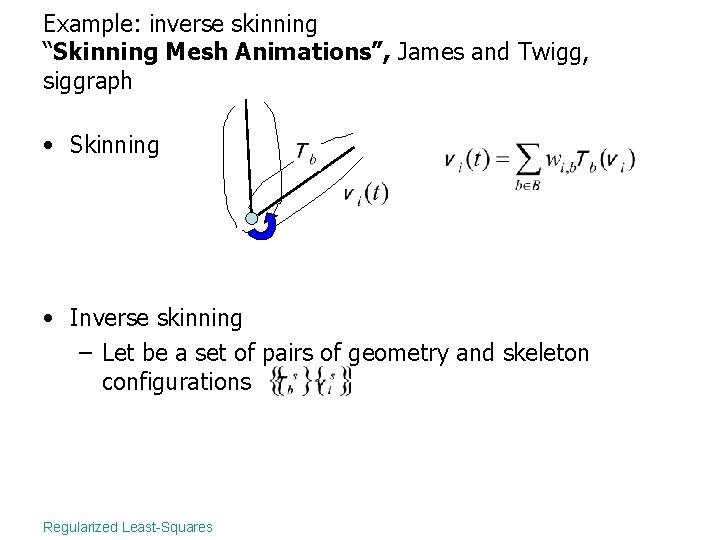 Example: inverse skinning “Skinning Mesh Animations”, James and Twigg, siggraph • Skinning • Inverse