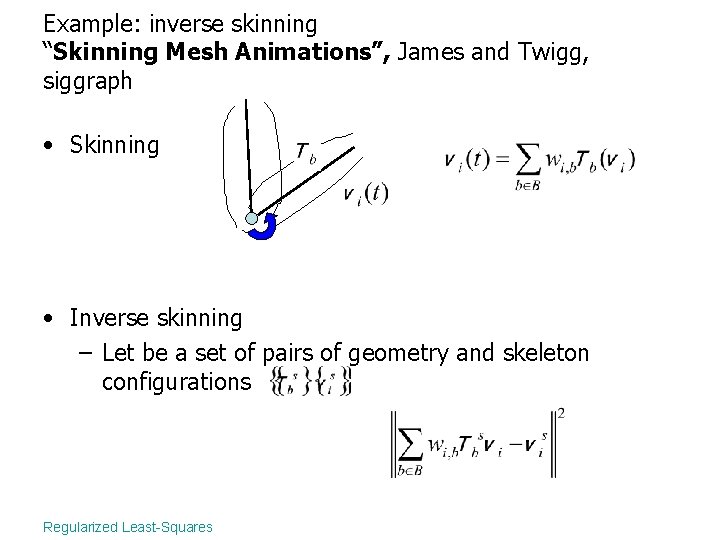 Example: inverse skinning “Skinning Mesh Animations”, James and Twigg, siggraph • Skinning • Inverse