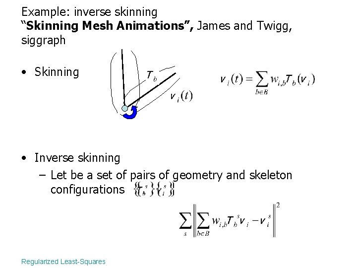 Example: inverse skinning “Skinning Mesh Animations”, James and Twigg, siggraph • Skinning • Inverse