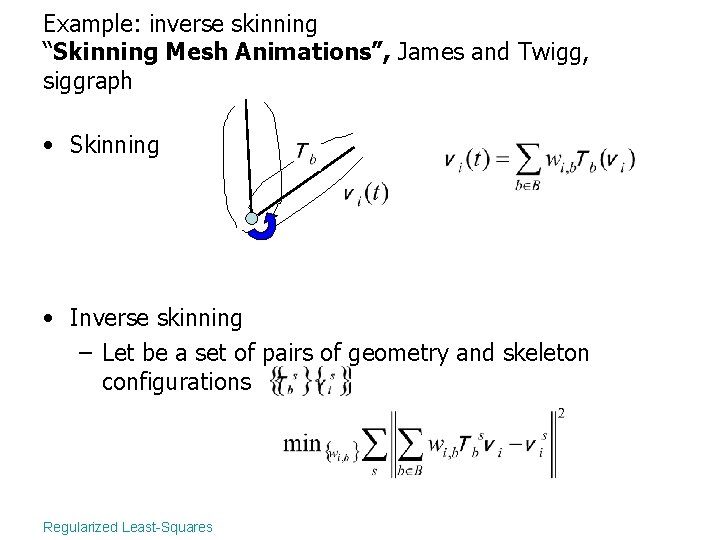Example: inverse skinning “Skinning Mesh Animations”, James and Twigg, siggraph • Skinning • Inverse