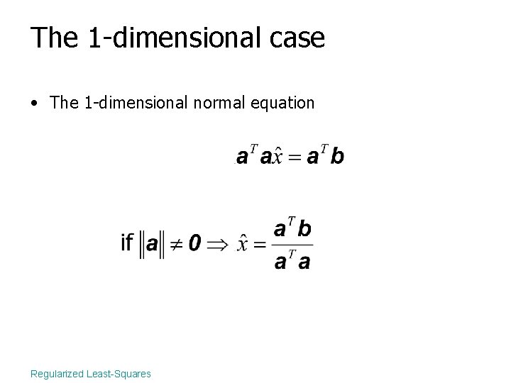 The 1 -dimensional case • The 1 -dimensional normal equation Regularized Least-Squares 