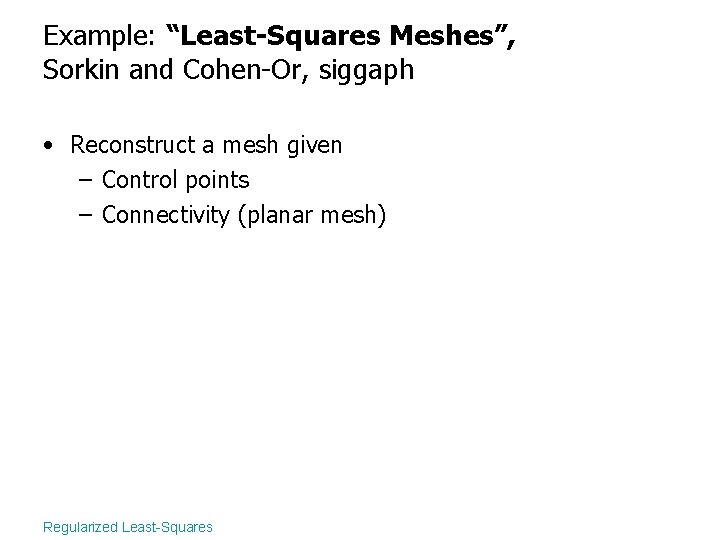 Example: “Least-Squares Meshes”, Sorkin and Cohen-Or, siggaph • Reconstruct a mesh given – Control