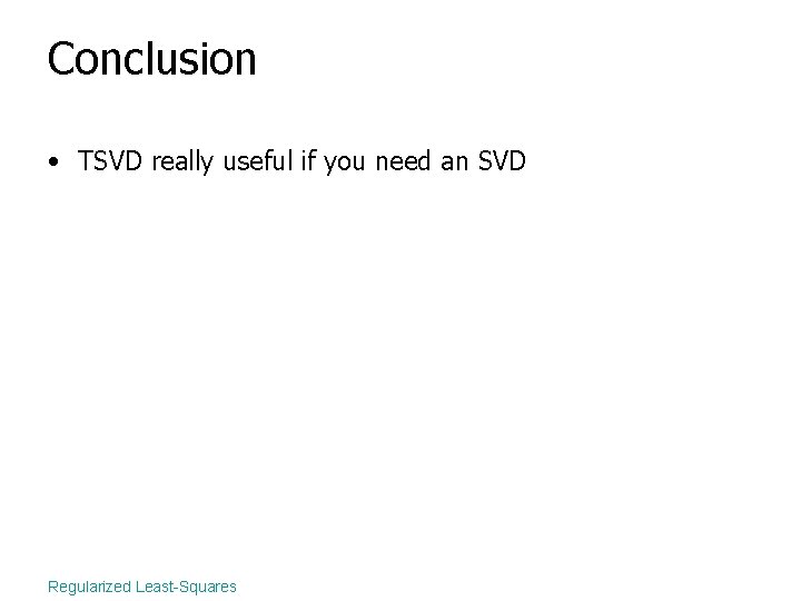 Conclusion • TSVD really useful if you need an SVD Regularized Least-Squares 