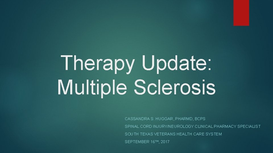 Therapy Update: Multiple Sclerosis CASSANDRA S. HUGGAR, PHARMD, BCPS SPINAL CORD INJURY/NEUROLOGY CLINICAL PHARMACY