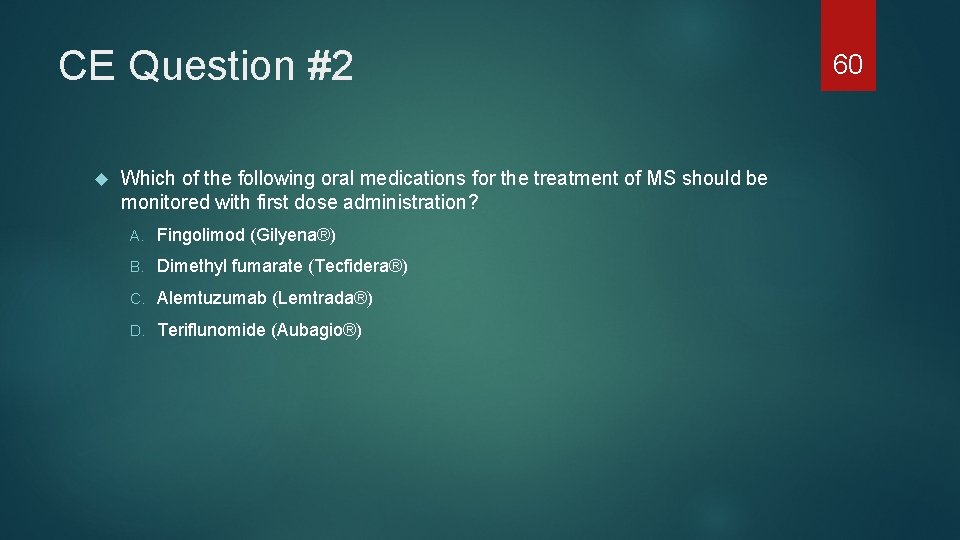 CE Question #2 Which of the following oral medications for the treatment of MS