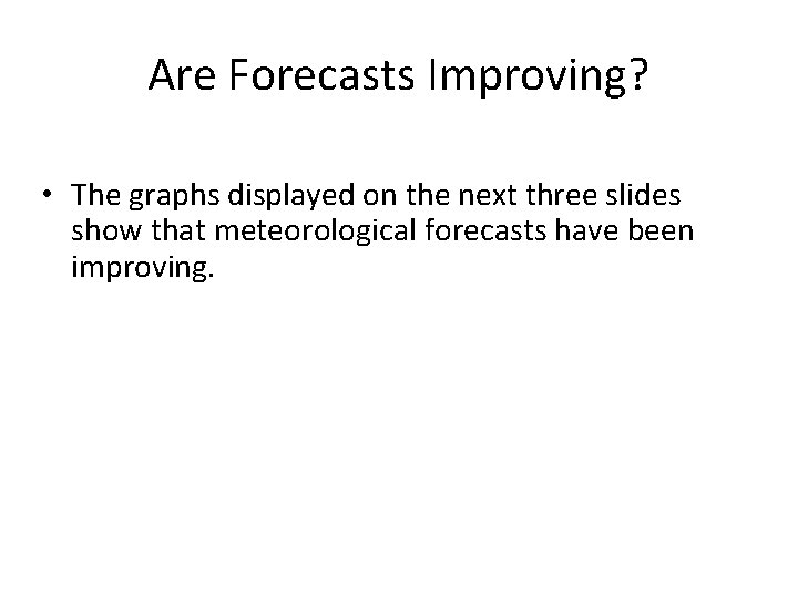 Are Forecasts Improving? • The graphs displayed on the next three slides show that