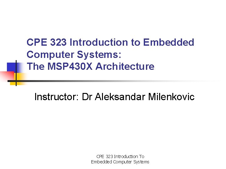 CPE 323 Introduction to Embedded Computer Systems: The MSP 430 X Architecture Instructor: Dr