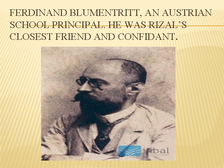 FERDINAND BLUMENTRITT, AN AUSTRIAN SCHOOL PRINCIPAL. HE WAS RIZAL’S CLOSEST FRIEND AND CONFIDANT. 