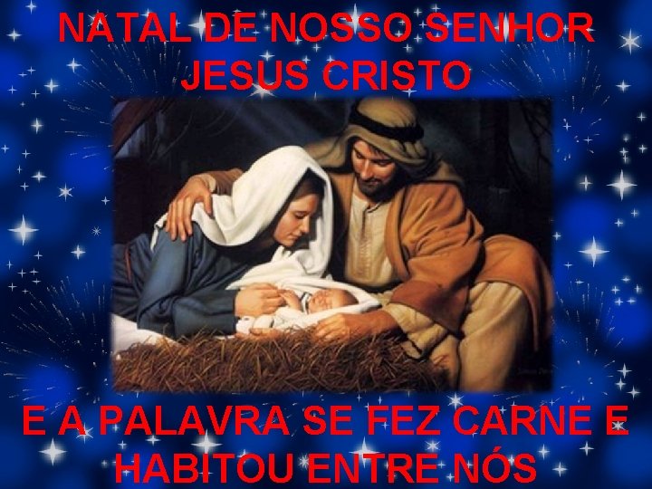 NATAL DE NOSSO SENHOR JESUS CRISTO E A PALAVRA SE FEZ CARNE E HABITOU