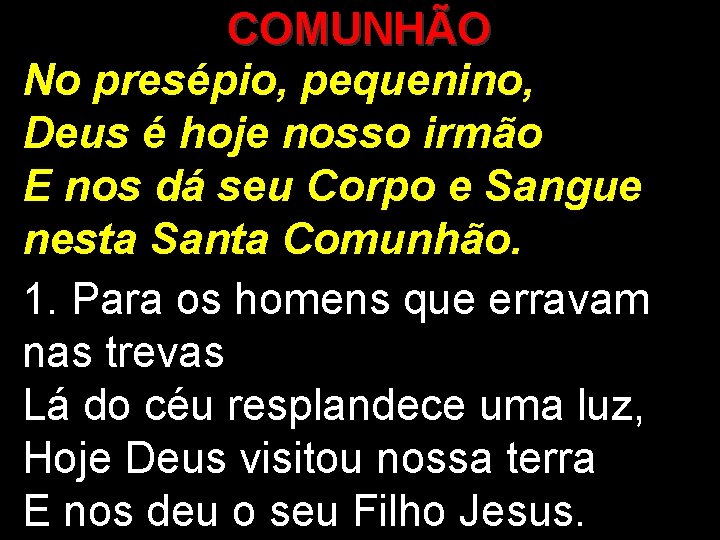 COMUNHÃO No presépio, pequenino, Deus é hoje nosso irmão E nos dá seu Corpo
