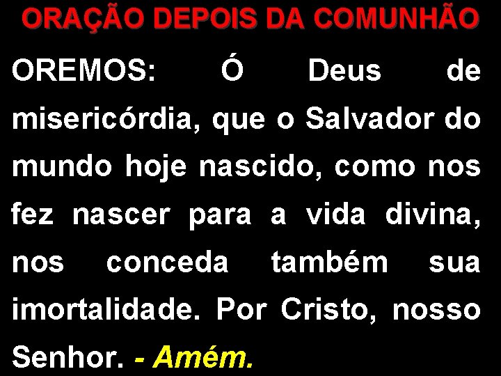 ORAÇÃO DEPOIS DA COMUNHÃO OREMOS: Ó Deus de misericórdia, que o Salvador do mundo