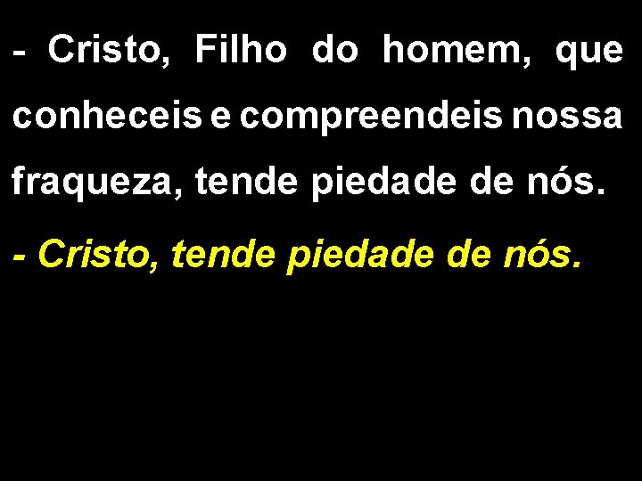 - Cristo, Filho do homem, que conheceis e compreendeis nossa fraqueza, tende piedade de
