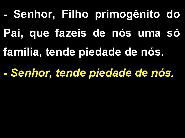 - Senhor, Filho primogênito do Pai, que fazeis de nós uma só família, tende