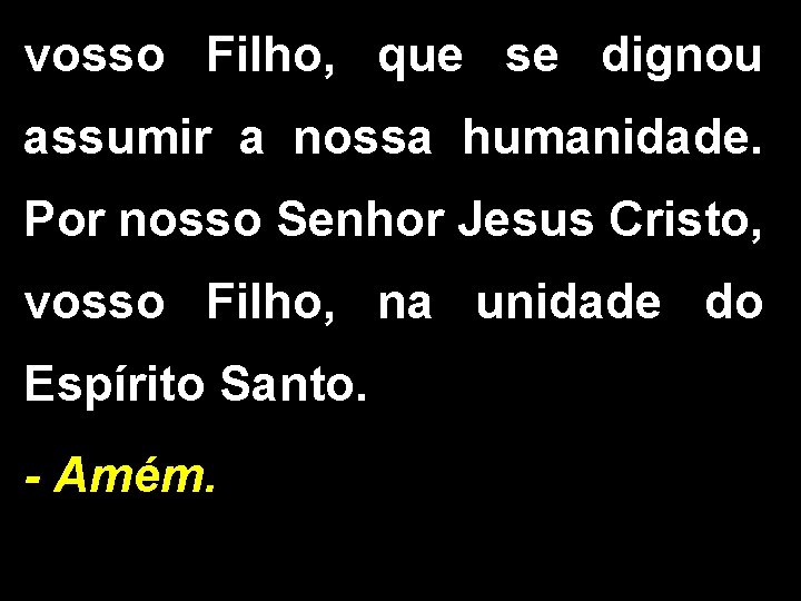 vosso Filho, que se dignou assumir a nossa humanidade. Por nosso Senhor Jesus Cristo,