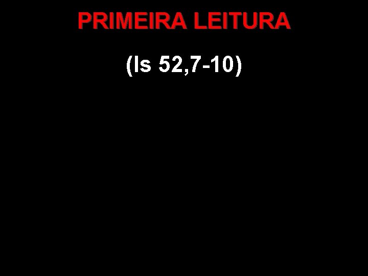 PRIMEIRA LEITURA (Is 52, 7 -10) 