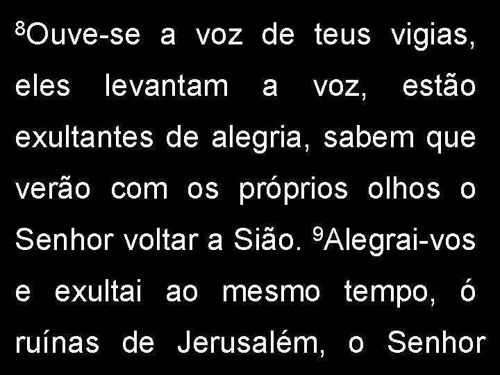 8 Ouve-se eles a voz de teus vigias, levantam a voz, estão exultantes de