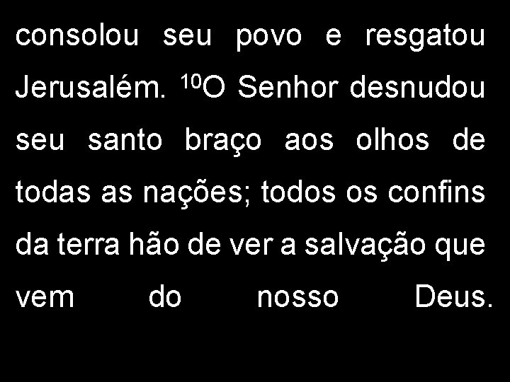 consolou seu povo e resgatou Jerusalém. 10 O Senhor desnudou seu santo braço aos