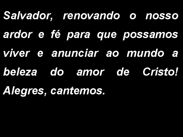 Salvador, renovando o nosso ardor e fé para que possamos viver e anunciar ao