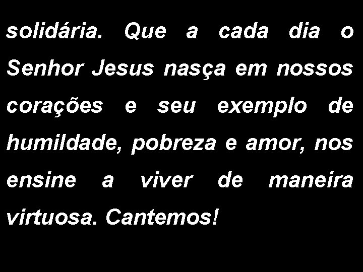 solidária. Que a cada dia o Senhor Jesus nasça em nossos corações e seu