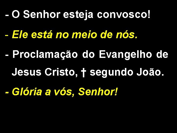 - O Senhor esteja convosco! - Ele está no meio de nós. - Proclamação