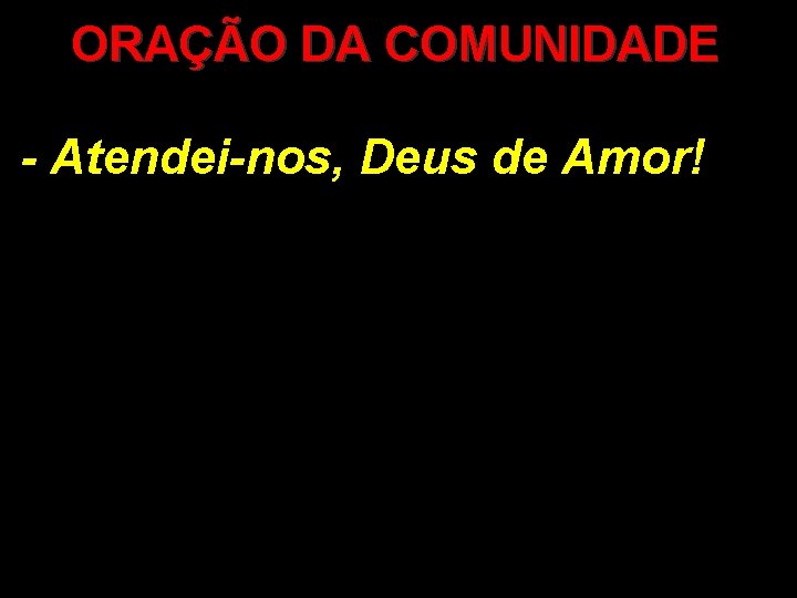 ORAÇÃO DA COMUNIDADE - Atendei-nos, Deus de Amor! 