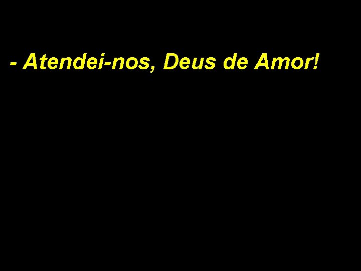 - Atendei-nos, Deus de Amor! 