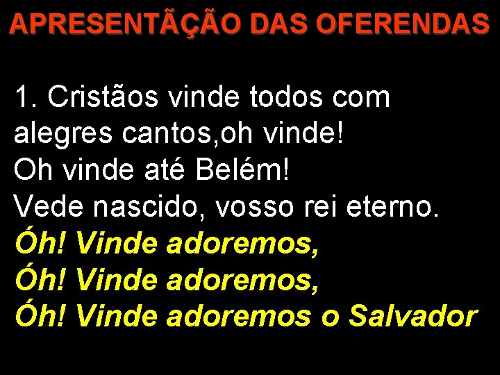 APRESENTÃÇÃO DAS OFERENDAS 1. Cristãos vinde todos com alegres cantos, oh vinde! Oh vinde