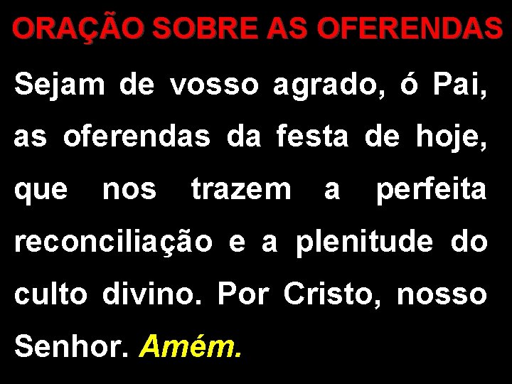 ORAÇÃO SOBRE AS OFERENDAS Sejam de vosso agrado, ó Pai, as oferendas da festa