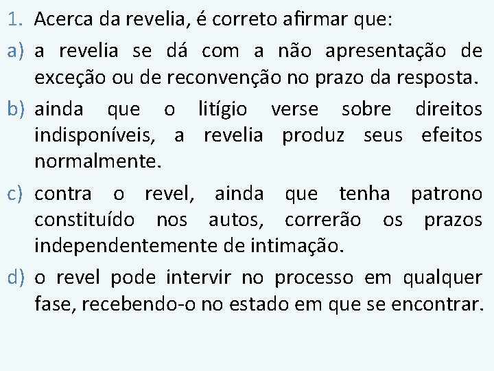 1. Acerca da revelia, é correto afirmar que: a) a revelia se dá com 1. Acerca da revelia, é correto afirmar que: a) a revelia se dá com