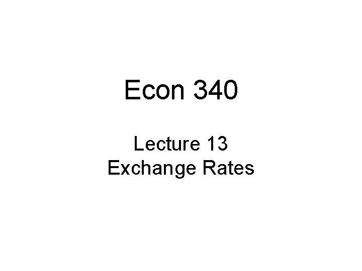 Econ 340 Lecture 13 Exchange Rates 