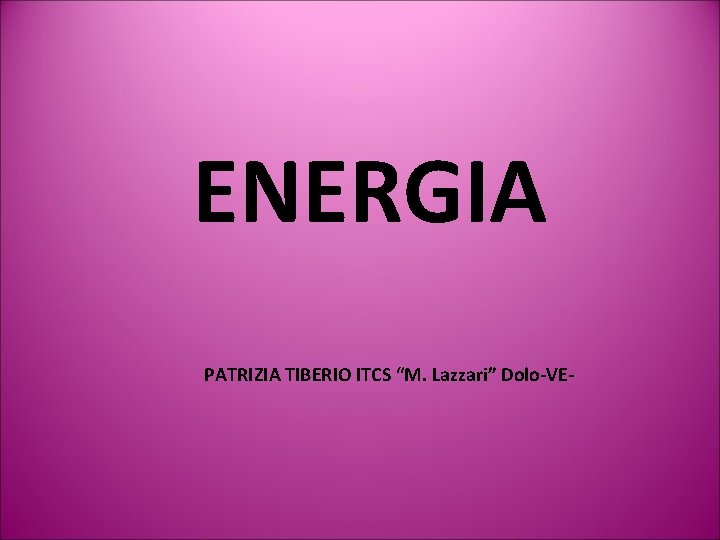 ENERGIA PATRIZIA TIBERIO ITCS “M. Lazzari” Dolo-VE- 