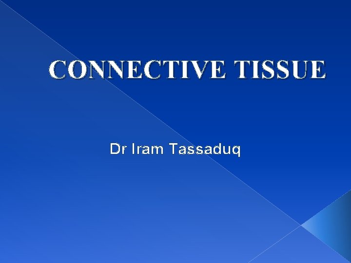 CONNECTIVE TISSUE Dr Iram Tassaduq 