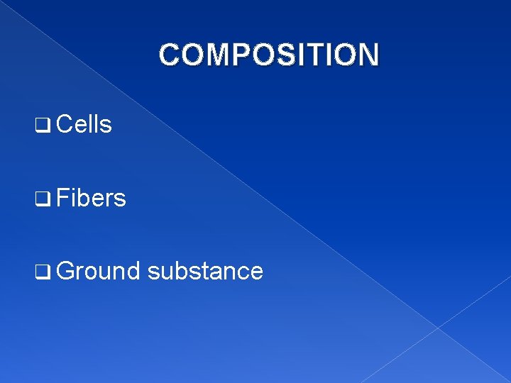 COMPOSITION q Cells q Fibers q Ground substance 