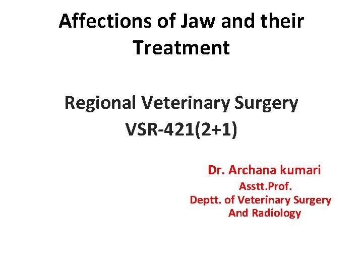 Affections of Jaw and their Treatment Regional Veterinary Surgery VSR-421(2+1) Dr. Archana kumari Asstt.