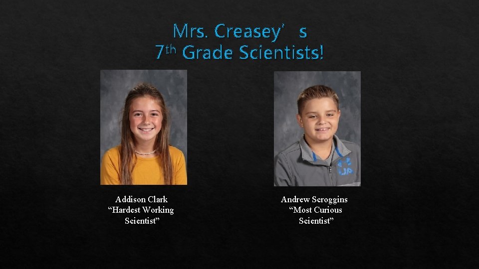 Mrs. Creasey’s 7 th Grade Scientists! Addison Clark “Hardest Working Scientist” Andrew Scroggins “Most