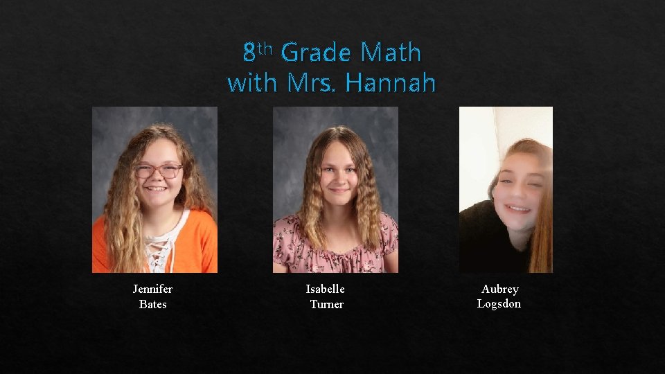 8 th Grade Math with Mrs. Hannah Jennifer Bates Isabelle Turner Aubrey Logsdon 