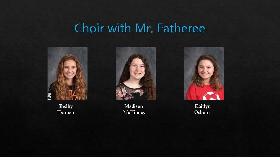 Choir with Mr. Fatheree Shelby Herman Madison Mc. Kinney Kaitlyn Osborn 